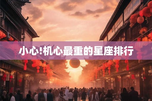 小心!机心最重的星座排行