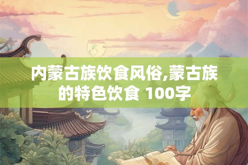 内蒙古族饮食风俗,蒙古族的特色饮食 100字