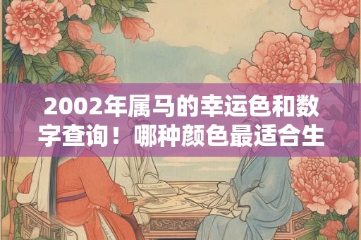 2002年属马的幸运色和数字查询！哪种颜色最适合生肖马