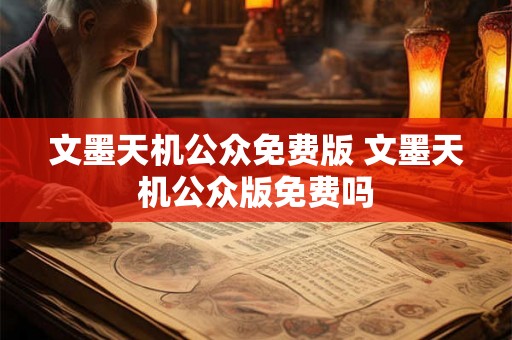 文墨天机公众免费版 文墨天机公众版免费吗