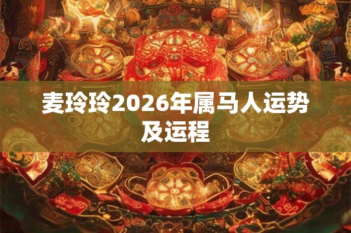 麦玲玲2026年属马人运势及运程