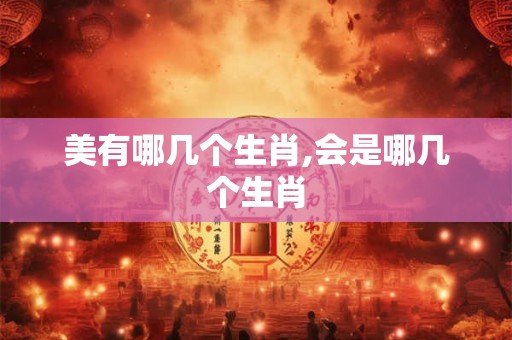 美有哪几个生肖,会是哪几个生肖