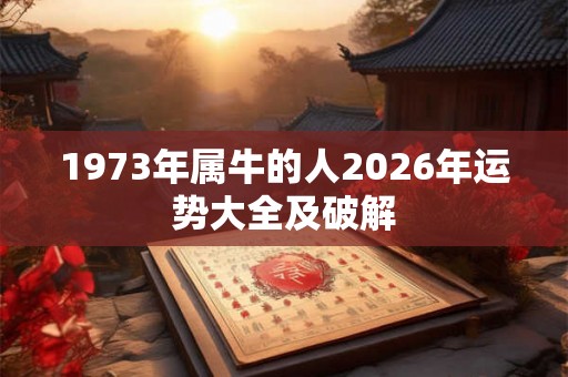 1973年属牛的人2026年运势大全及破解 1973年属牛的人2026年运势大全及破解