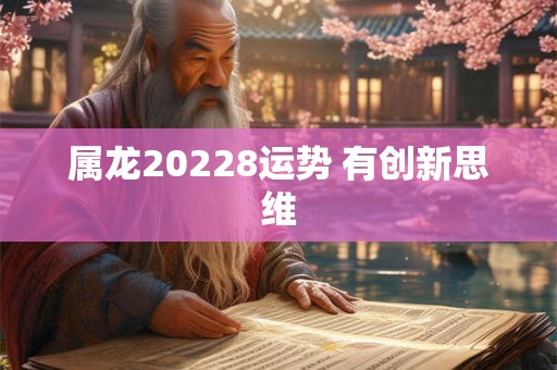 属龙20228运势 有创新思维