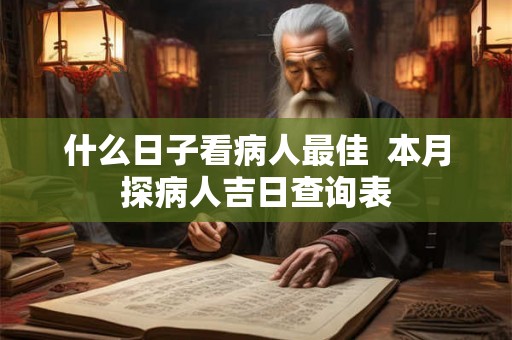 什么日子看病人最佳  本月探病人吉日查询表