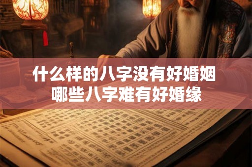 什么样的八字没有好婚姻 哪些八字难有好婚缘 什么样的八字没有好婚姻 哪些八字难有好婚缘