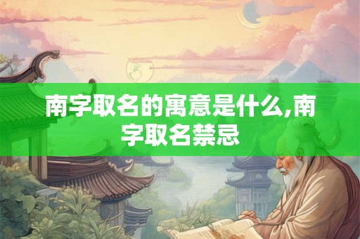 南字取名的寓意是什么,南字取名禁忌