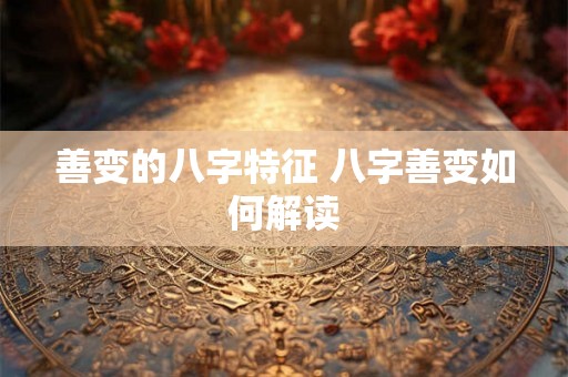 善变的八字特征 八字善变如何解读
