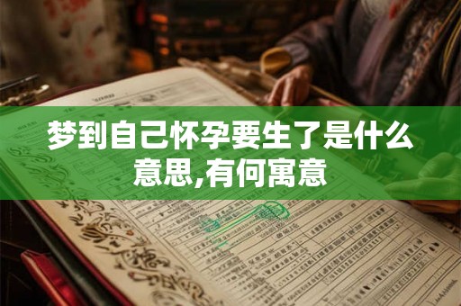 梦到自己怀孕要生了是什么意思,有何寓意 梦到自己怀孕要生了是什么意思,有何寓意
