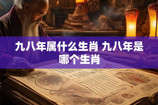 九八年属什么生肖 九八年是哪个生肖 九八年属什么生肖 九八年是哪个生肖