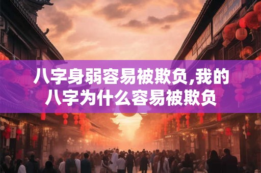 八字身弱容易被欺负,我的八字为什么容易被欺负