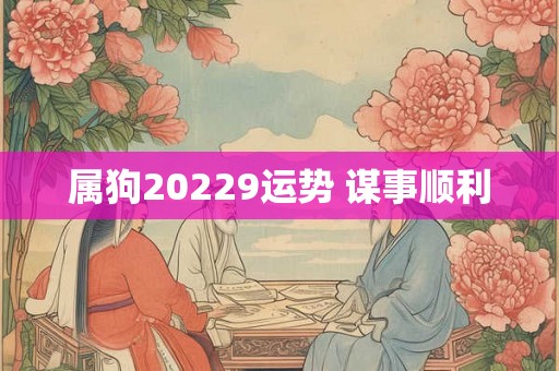 属狗20229运势 谋事顺利