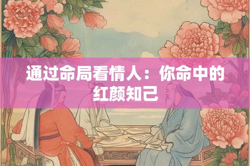通过命局看情人：你命中的红颜知己