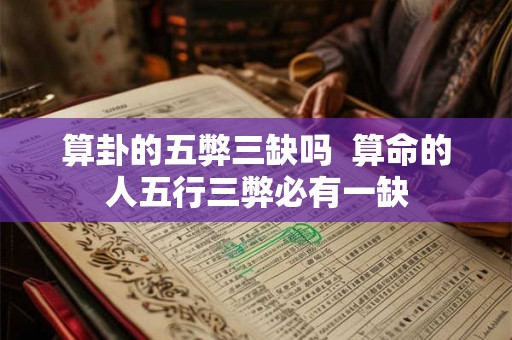 算卦的五弊三缺吗  算命的人五行三弊必有一缺