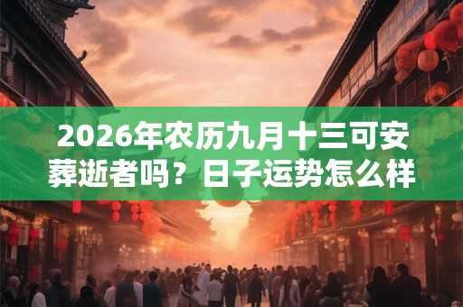 2026年农历九月十三可安葬逝者吗？日子运势怎么样？