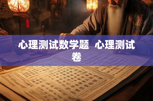 心理测试数学题 心理测试卷 心理测试数学题 心理测试卷