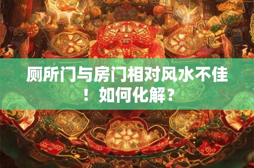 厕所门与房门相对风水不佳！如何化解？