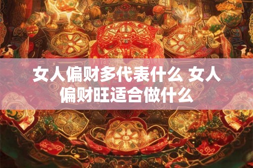 女人偏财多代表什么 女人偏财旺适合做什么