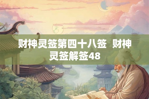 财神灵签第四十八签 财神灵签解签48 财神灵签第四十八签 财神灵签解签48