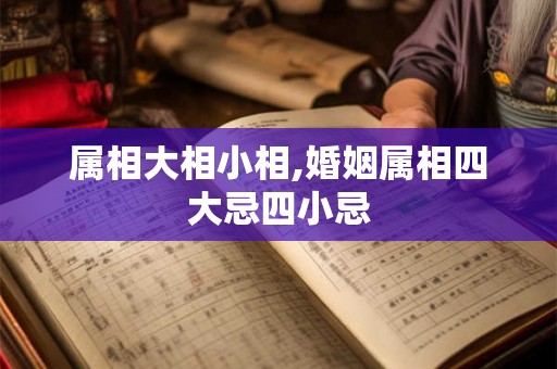 属相大相小相,婚姻属相四大忌四小忌