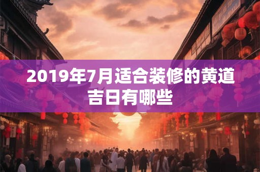 2019年7月适合装修的黄道吉日有哪些