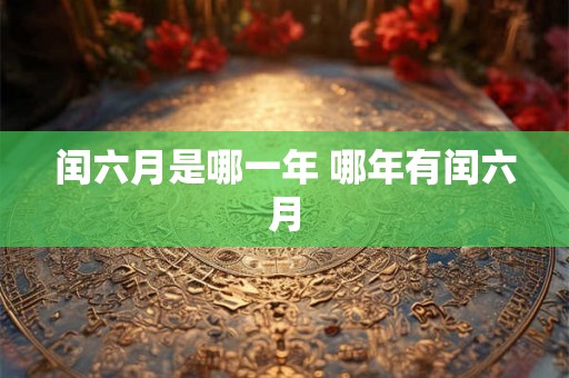 闰六月是哪一年 哪年有闰六月