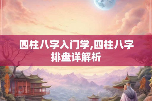 四柱八字入门学,四柱八字排盘详解析