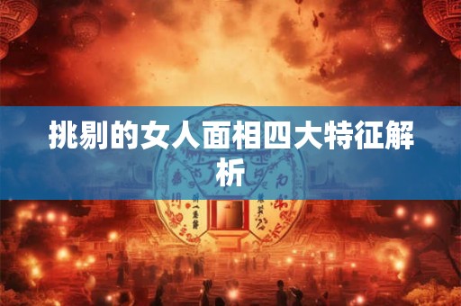 挑剔的女人面相四大特征解析