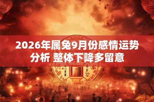 2026年属兔9月份感情运势分析 整体下降多留意