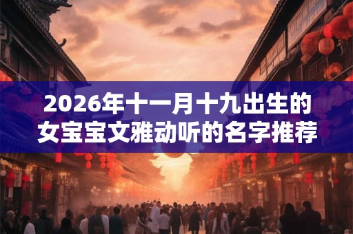 2026年十一月十九出生的女宝宝文雅动听的名字推荐