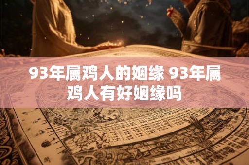 93年属鸡人的姻缘 93年属鸡人有好姻缘吗