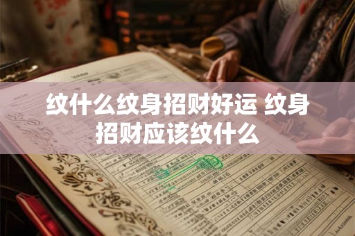 纹什么纹身招财好运 纹身招财应该纹什么