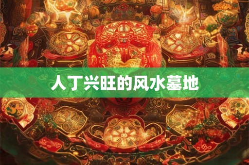 人丁兴旺的风水墓地