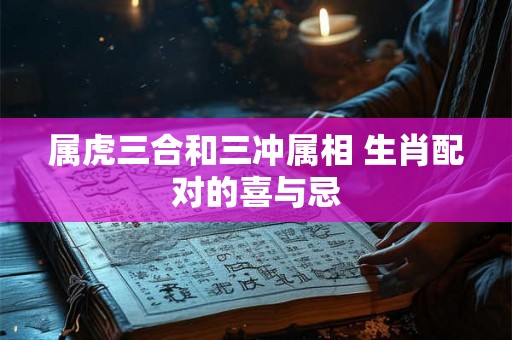 属虎三合和三冲属相 生肖配对的喜与忌