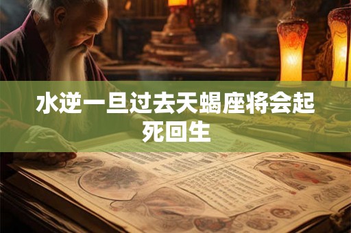 水逆一旦过去天蝎座将会起死回生