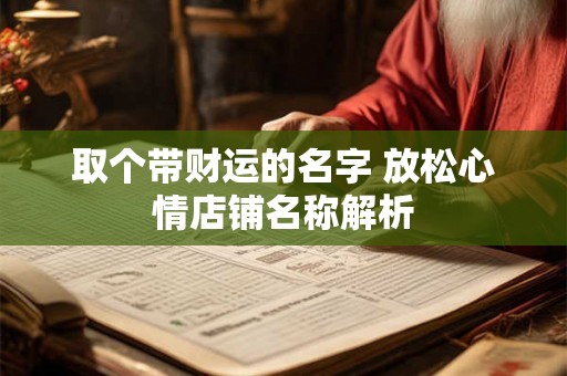 取个带财运的名字 放松心情店铺名称解析 取个带财运的名字 放松心情店铺名称解析