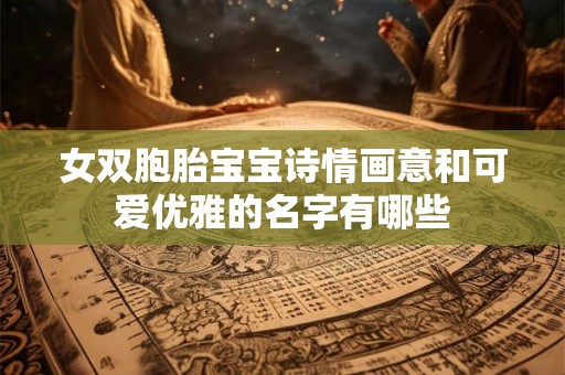 女双胞胎宝宝诗情画意和可爱优雅的名字有哪些