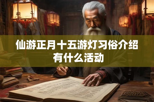 仙游正月十五游灯习俗介绍 有什么活动