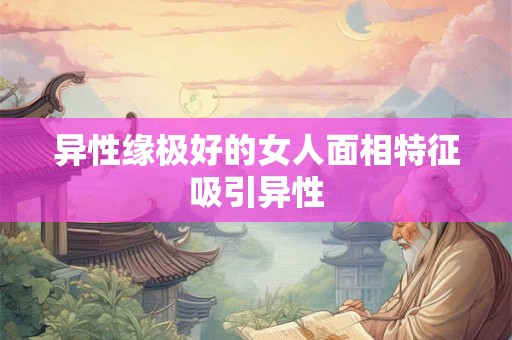 异性缘极好的女人面相特征吸引异性