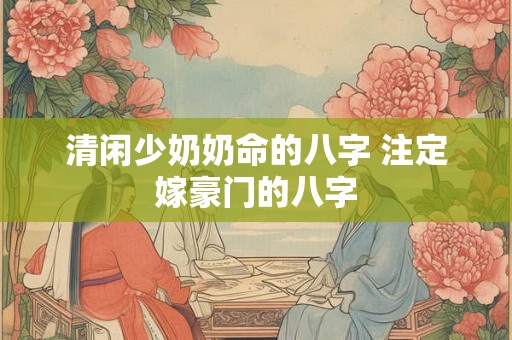 清闲少奶奶命的八字 注定嫁豪门的八字