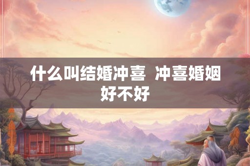 什么叫结婚冲喜  冲喜婚姻好不好