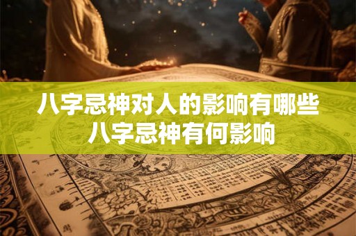 八字忌神对人的影响有哪些 八字忌神有何影响