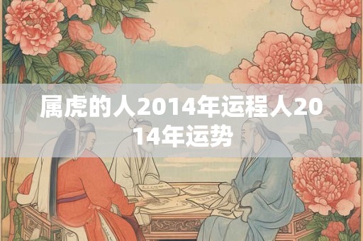 属虎的人2014年运程人2014年运势