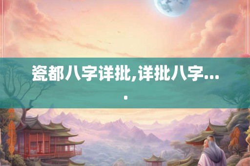 瓷都八字详批,详批八字....