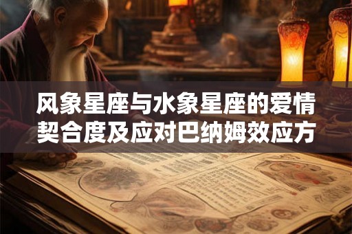 风象星座与水象星座的爱情契合度及应对巴纳姆效应方法