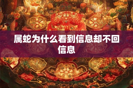 属蛇为什么看到信息却不回信息