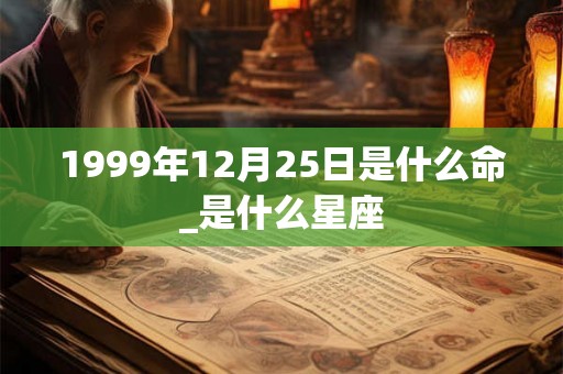1999年12月25日是什么命_是什么星座