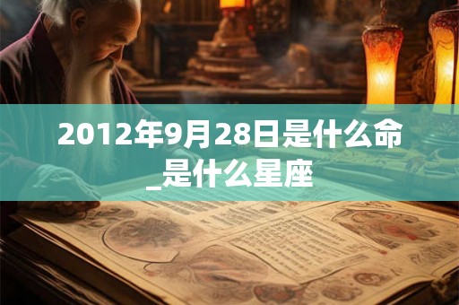 2012年9月28日是什么命_是什么星座