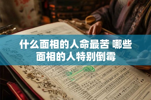什么面相的人命最苦 哪些面相的人特别倒霉