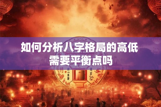 如何分析八字格局的高低 需要平衡点吗